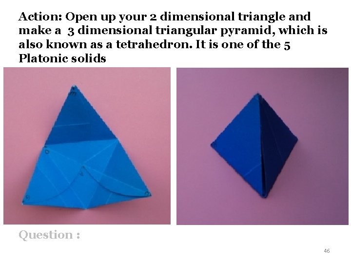 Action: Open up your 2 dimensional triangle and make a 3 dimensional triangular pyramid,