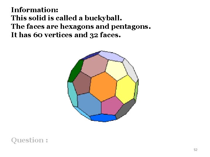 Information: This solid is called a buckyball. The faces are hexagons and pentagons. It
