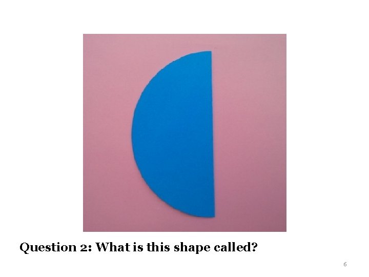 Question 2: What is this shape called? 6 