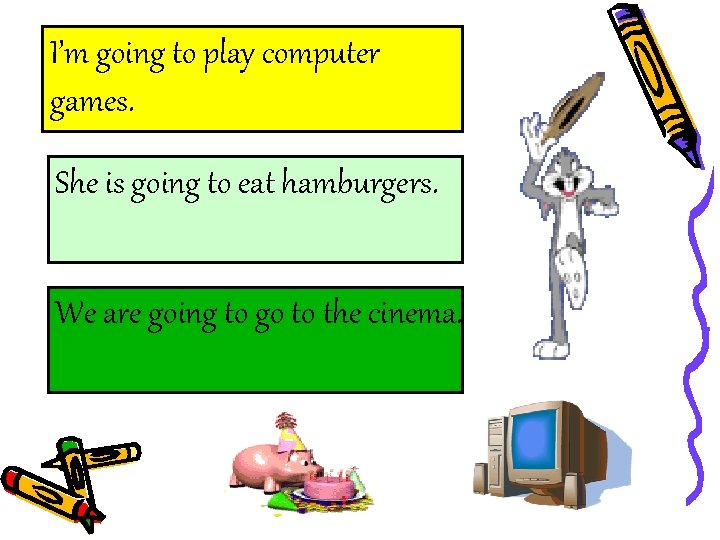 I’m going to play computer games. She is going to eat hamburgers. We are