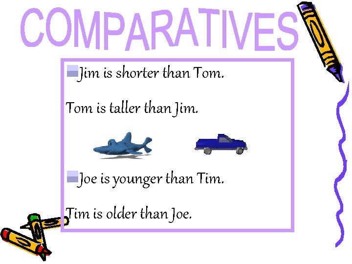 Jim is shorter than Tom is taller than Jim. Joe is younger than Tim