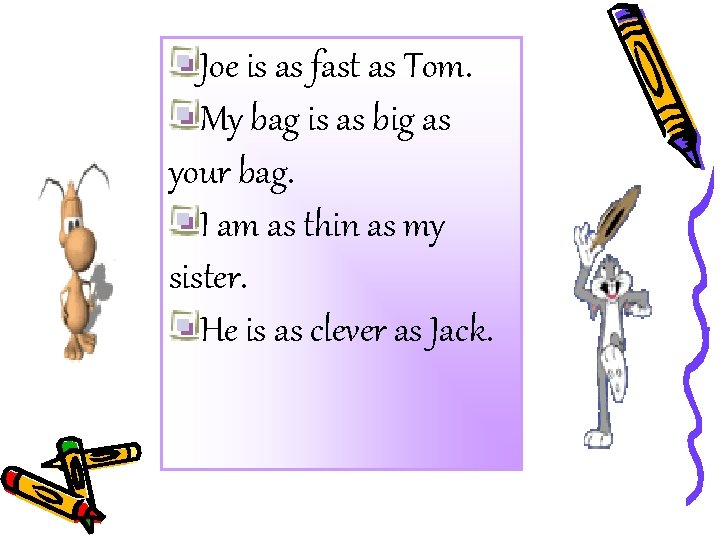 Joe is as fast as Tom. My bag is as big as your bag.