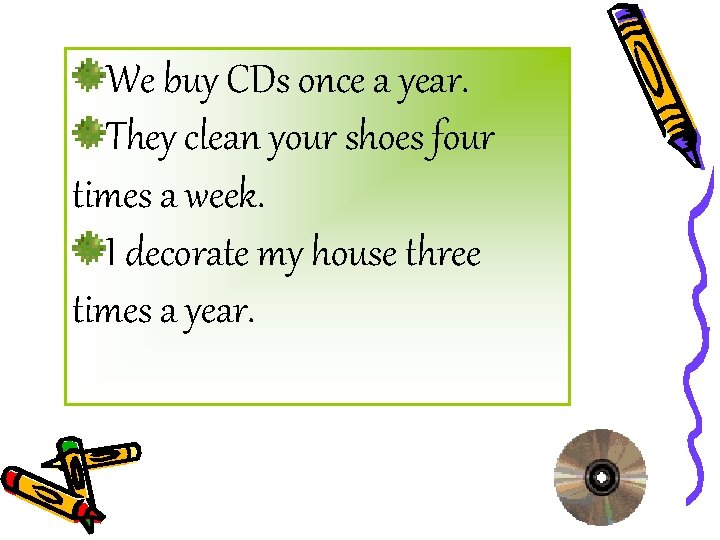 We buy CDs once a year. They clean your shoes four times a week.