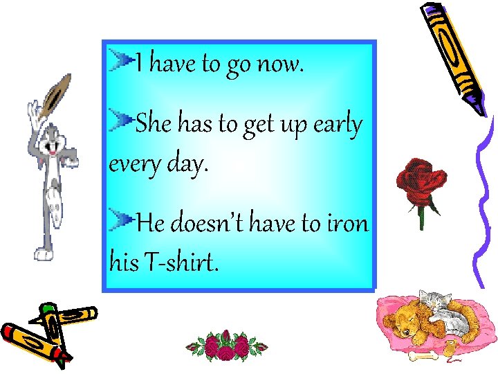 I have to go now. She has to get up early every day. He