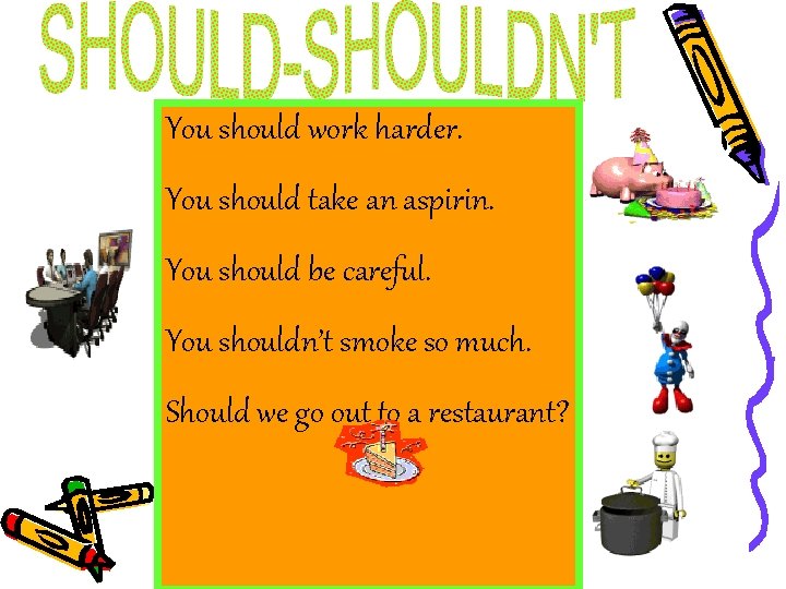 You should work harder. You should take an aspirin. You should be careful. You