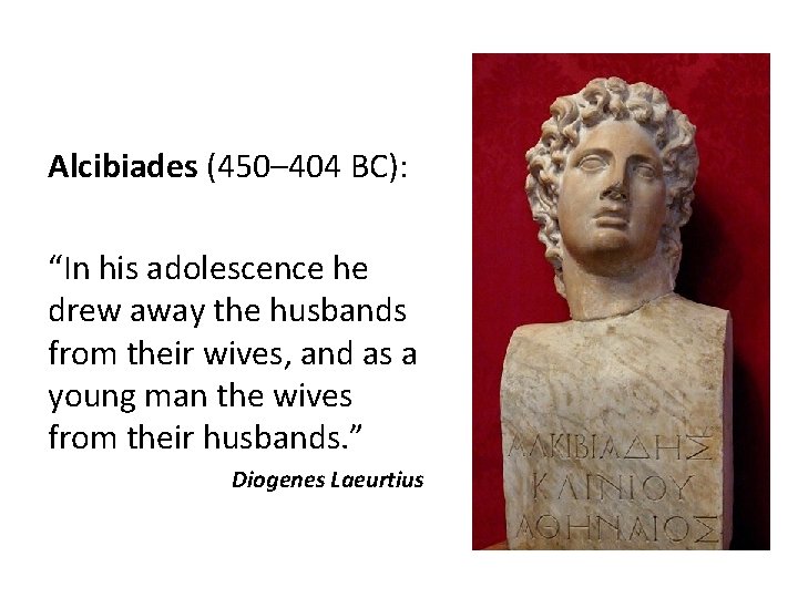 Alcibiades (450– 404 BC): “In his adolescence he drew away the husbands from their