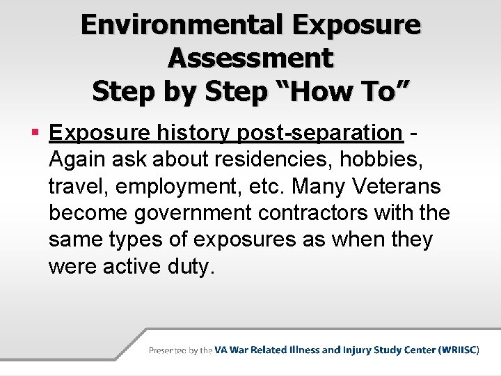 Environmental Exposure Assessment Step by Step “How To” § Exposure history post-separation Again ask Environmental Exposure Assessment Step by Step “How To” § Exposure history post-separation Again ask