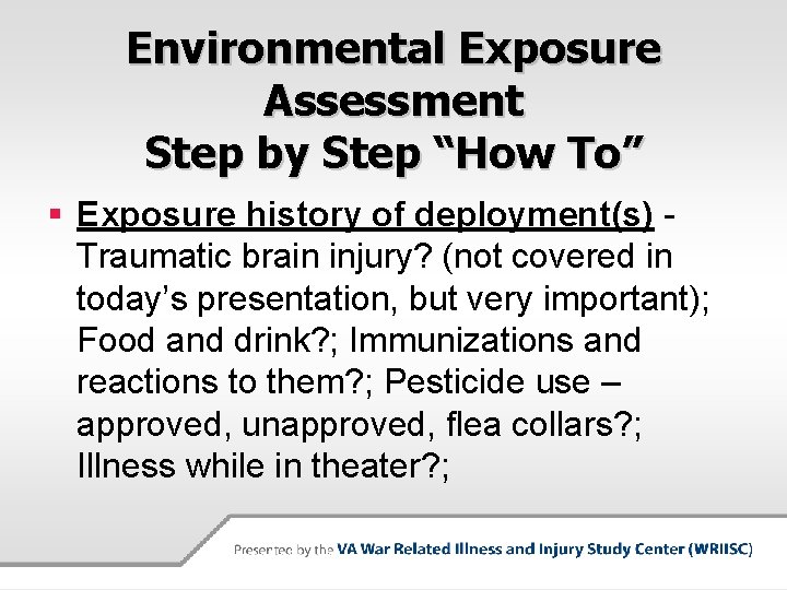 Environmental Exposure Assessment Step by Step “How To” § Exposure history of deployment(s) Traumatic Environmental Exposure Assessment Step by Step “How To” § Exposure history of deployment(s) Traumatic