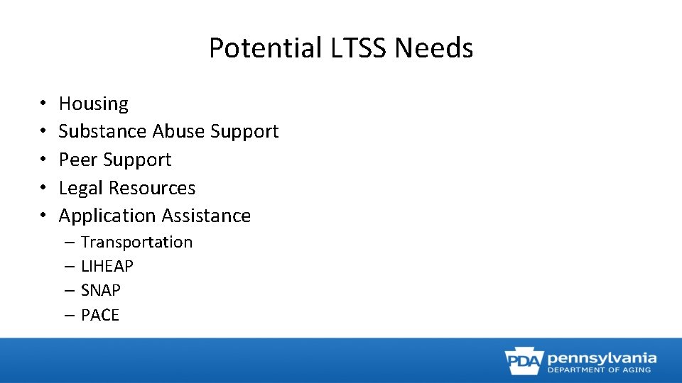 Potential LTSS Needs • • • Housing Substance Abuse Support Peer Support Legal Resources