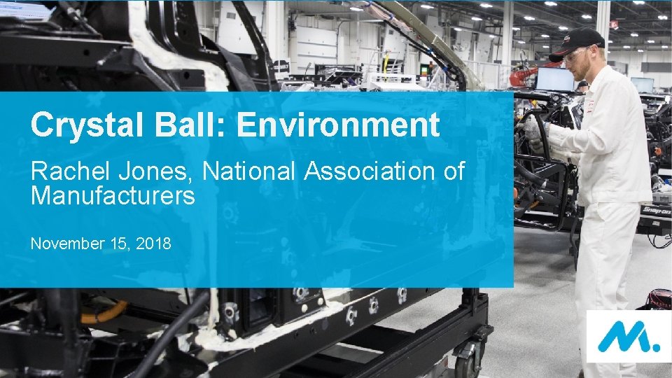 Crystal Ball: Environment Rachel Jones, National Association of Manufacturers November 15, 2018 