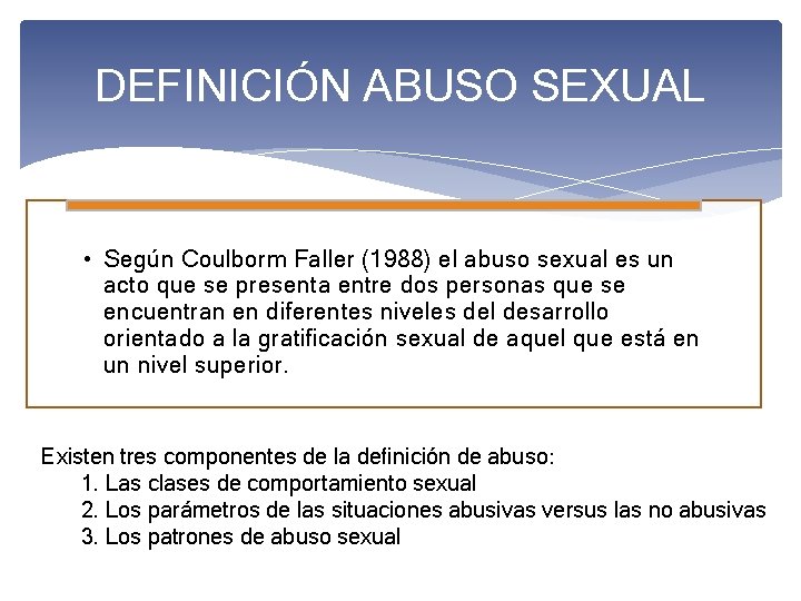 DEFINICIÓN ABUSO SEXUAL • Según Coulborm Faller (1988) el abuso sexual es un acto