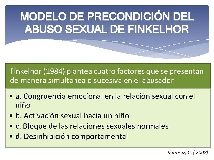 MODELO DE PRECONDICIÓN DEL ABUSO SEXUAL DE FINKELHOR Finkelhor (1984) plantea cuatro factores que