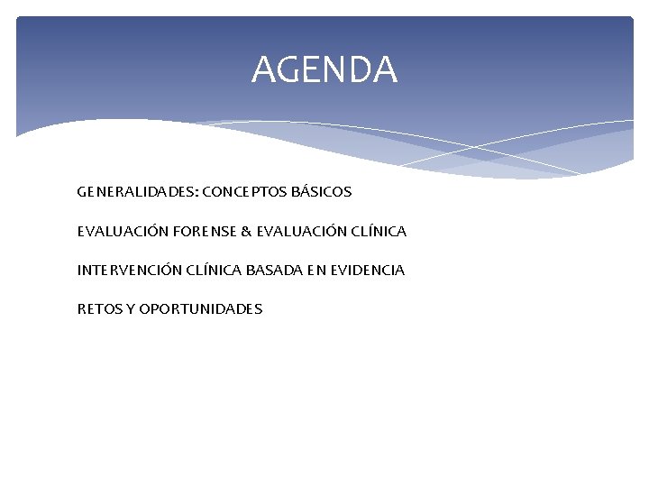 AGENDA GENERALIDADES: CONCEPTOS BÁSICOS EVALUACIÓN FORENSE & EVALUACIÓN CLÍNICA INTERVENCIÓN CLÍNICA BASADA EN EVIDENCIA