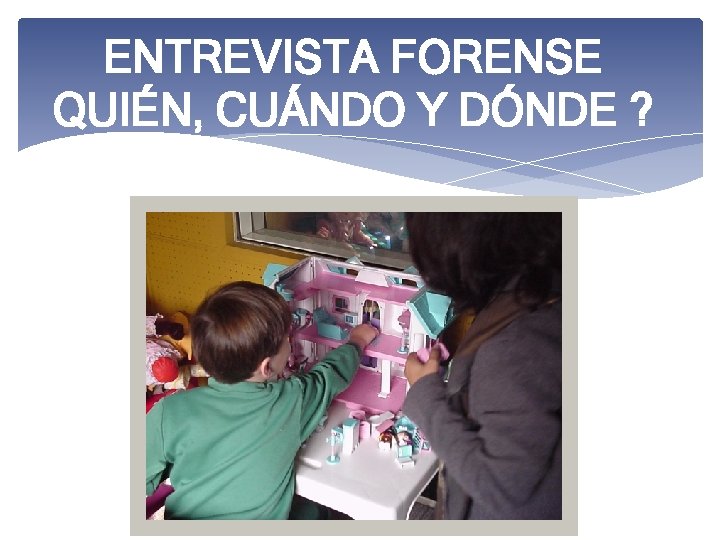 ENTREVISTA FORENSE QUIÉN, CUÁNDO Y DÓNDE ? 