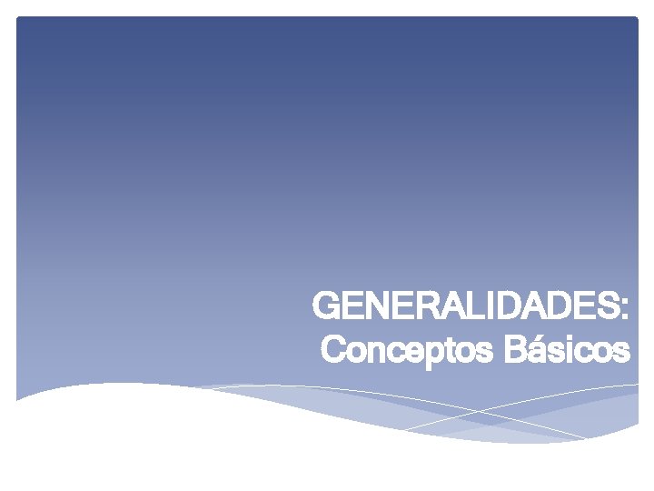GENERALIDADES: Conceptos Básicos 