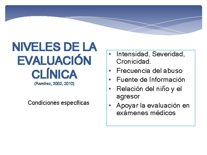 NIVELES DE LA EVALUACIÓN CLÍNICA (Ramírez, 2002, 2010) Condiciones específicas • Intensidad, Severidad, Cronicidad.