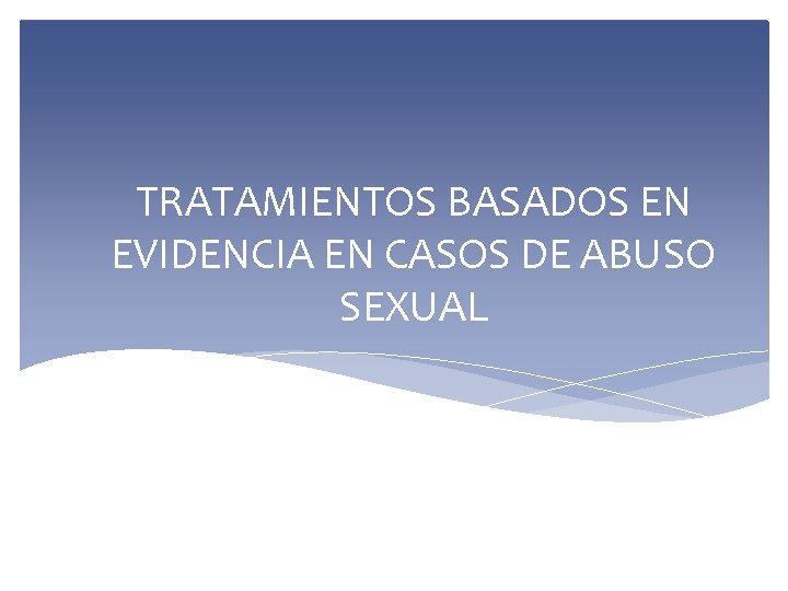 TRATAMIENTOS BASADOS EN EVIDENCIA EN CASOS DE ABUSO SEXUAL 