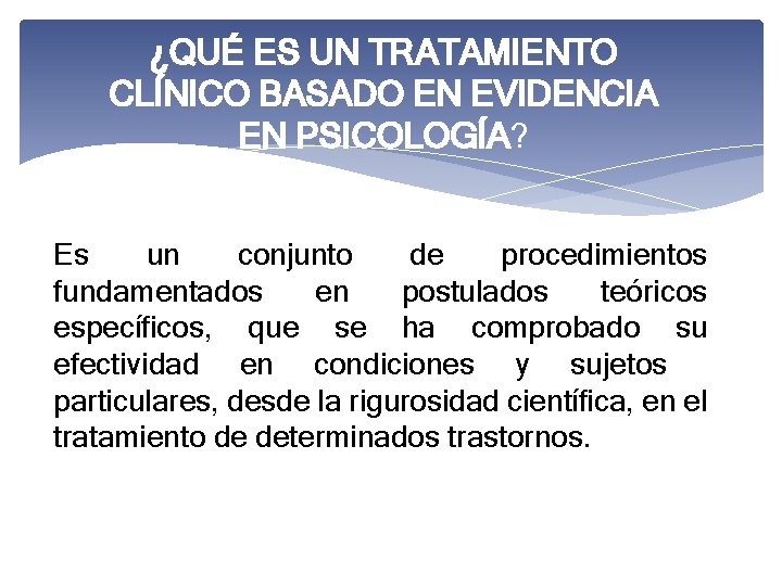 ¿QUÉ ES UN TRATAMIENTO CLÍNICO BASADO EN EVIDENCIA EN PSICOLOGÍA? Es un conjunto de