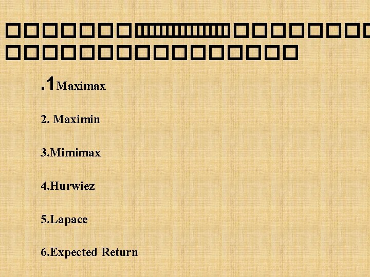 ������������. 1 Maximax 2. Maximin 3. Mimimax 4. Hurwiez 5. Lapace 6. Expected Return