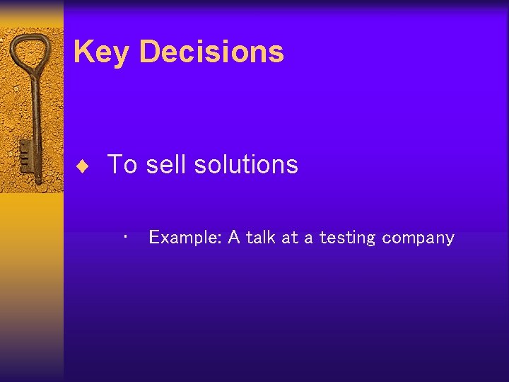 Key Decisions ¨ To sell solutions • Example: A talk at a testing company