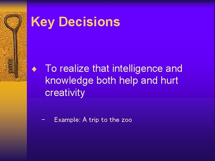 Key Decisions ¨ To realize that intelligence and knowledge both help and hurt creativity