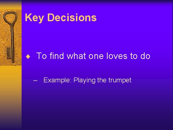 Key Decisions ¨ To find what one loves to do – Example: Playing the