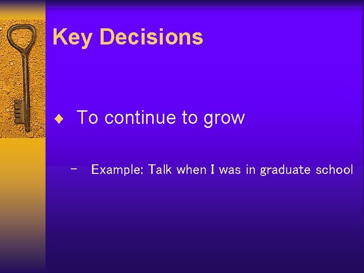 Key Decisions ¨ To continue to grow – Example: Talk when I was in