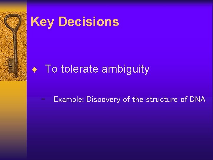 Key Decisions ¨ To tolerate ambiguity – Example: Discovery of the structure of DNA