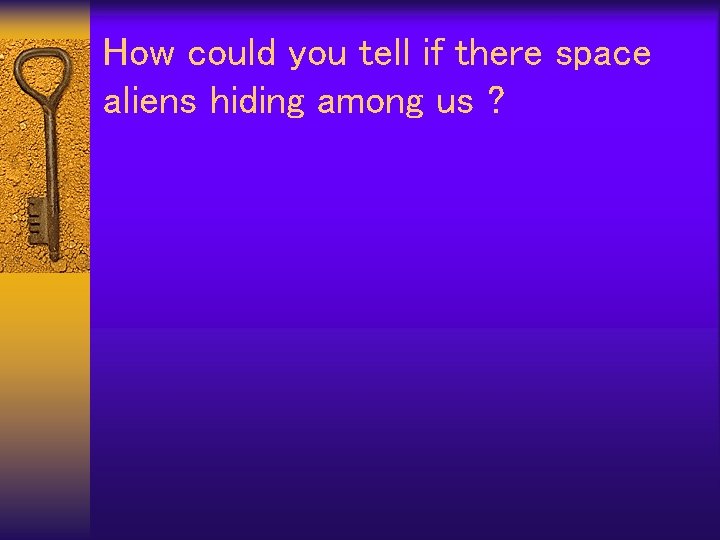 How could you tell if there space aliens hiding among us ? 