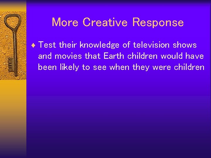 More Creative Response ¨ Test their knowledge of television shows and movies that Earth