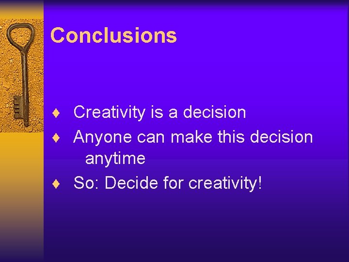 Conclusions ¨ Creativity is a decision ¨ Anyone can make this decision anytime ¨