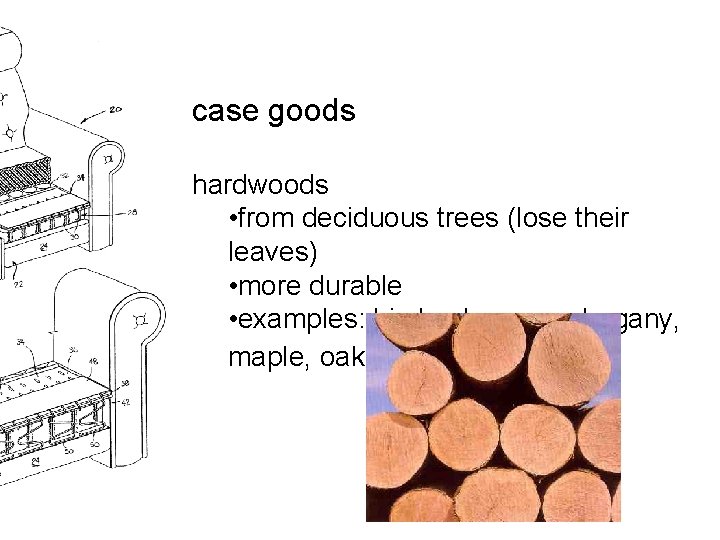 case goods hardwoods • from deciduous trees (lose their leaves) • more durable •