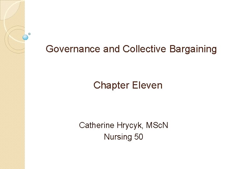 Governance and Collective Bargaining Chapter Eleven Catherine Hrycyk, MSc. N Nursing 50 