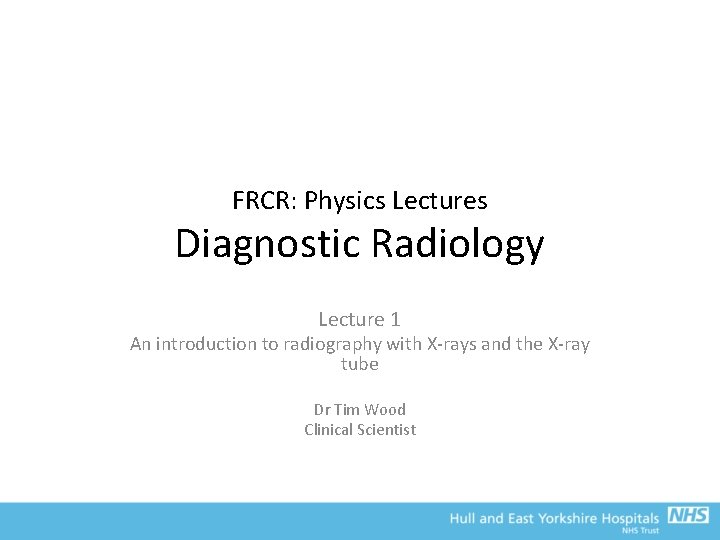 FRCR: Physics Lectures Diagnostic Radiology Lecture 1 An introduction to radiography with X-rays and