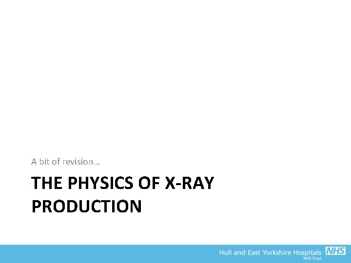 A bit of revision… THE PHYSICS OF X-RAY PRODUCTION 