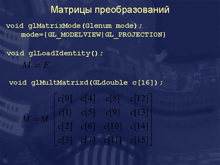 Матрицы преобразований void gl. Matrix. Mode(Glenum mode); mode={GL_MODELVIEW|GL_PROJECTION} void gl. Load. Identity(); void gl.