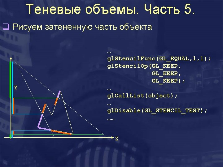 Теневые объемы. Часть 5. q Рисуем затененную часть объекта Y … gl. Stencil. Func(GL_EQUAL,