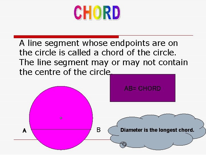 A line segment whose endpoints are on the circle is called a chord of