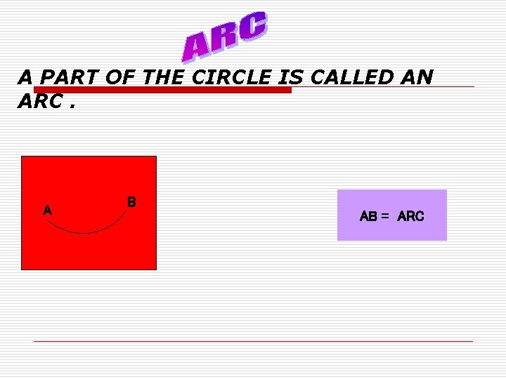 A PART OF THE CIRCLE IS CALLED AN ARC. A B AB = ARC A PART OF THE CIRCLE IS CALLED AN ARC. A B AB = ARC