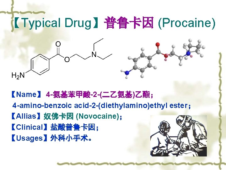 【Typical Drug】普鲁卡因 (Procaine) 【Name】 4 -氨基苯甲酸-2 -(二乙氨基)乙酯； 4 -amino-benzoic acid-2 -(diethylamino)ethyl ester； 【Allias】奴佛卡因 (Novocaine)；