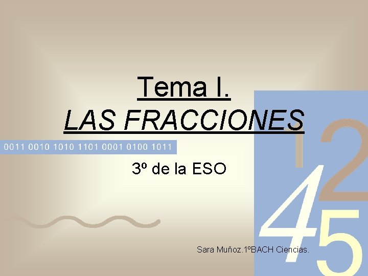 Tema I. LAS FRACCIONES 3º de la ESO Sara Muñoz. 1ºBACH Ciencias. 