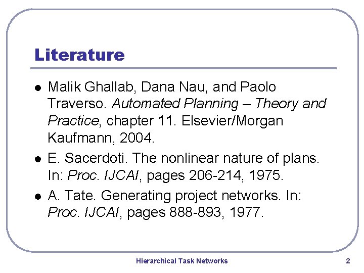 Literature l l l Malik Ghallab, Dana Nau, and Paolo Traverso. Automated Planning – Literature l l l Malik Ghallab, Dana Nau, and Paolo Traverso. Automated Planning –