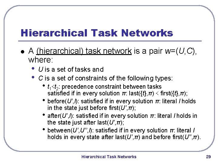 Hierarchical Task Networks l A (hierarchical) task network is a pair w=(U, C), where: Hierarchical Task Networks l A (hierarchical) task network is a pair w=(U, C), where: