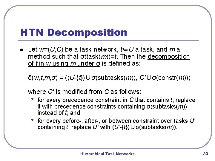 HTN Decomposition l Let w=(U, C) be a task network, t∈U a task, and HTN Decomposition l Let w=(U, C) be a task network, t∈U a task, and