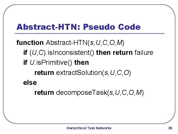 Abstract-HTN: Pseudo Code function Abstract-HTN(s, U, C, O, M) if (U, C). is. Inconsistent() Abstract-HTN: Pseudo Code function Abstract-HTN(s, U, C, O, M) if (U, C). is. Inconsistent()