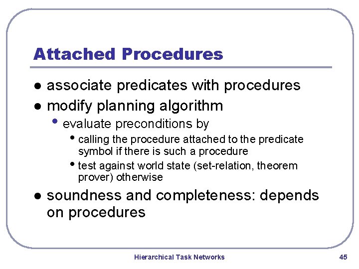 Attached Procedures l l associate predicates with procedures modify planning algorithm • evaluate preconditions Attached Procedures l l associate predicates with procedures modify planning algorithm • evaluate preconditions