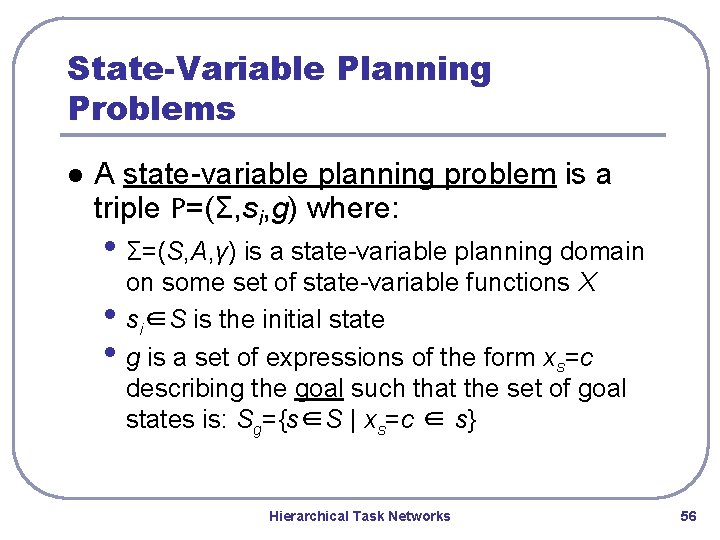 State-Variable Planning Problems l A state-variable planning problem is a triple P=(Σ, si, g) State-Variable Planning Problems l A state-variable planning problem is a triple P=(Σ, si, g)