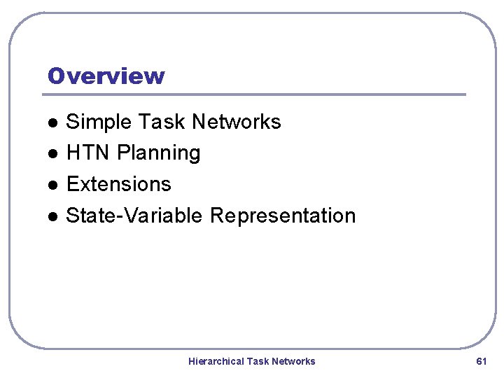 Overview l l Simple Task Networks HTN Planning Extensions State-Variable Representation Hierarchical Task Networks Overview l l Simple Task Networks HTN Planning Extensions State-Variable Representation Hierarchical Task Networks