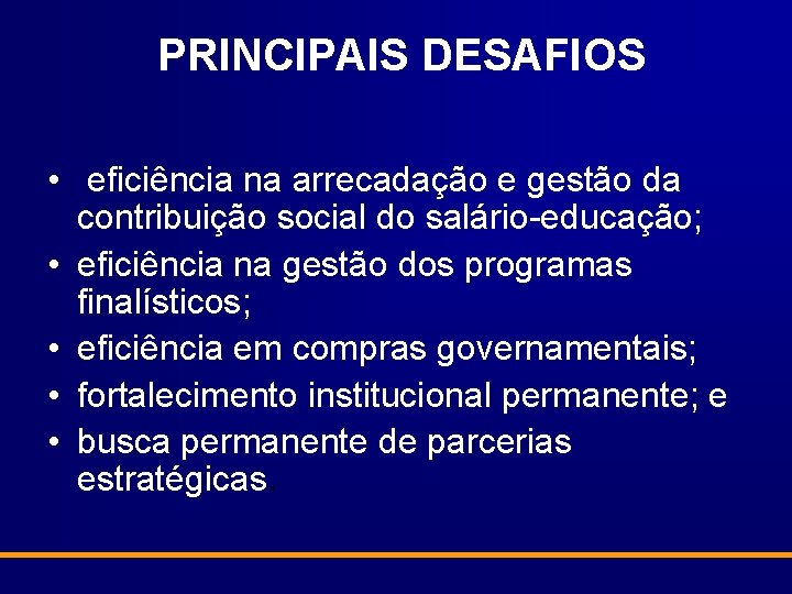 PRINCIPAIS DESAFIOS • eficiência na arrecadação e gestão da contribuição social do salário-educação; •
