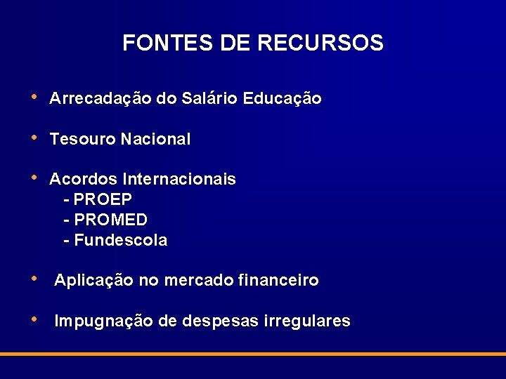 FONTES DE RECURSOS • Arrecadação do Salário Educação • Tesouro Nacional • Acordos Internacionais